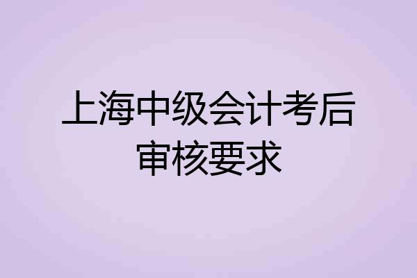 上海中级会计考后审核要求