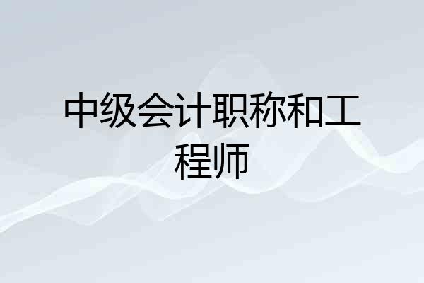 中级会计职称和工程师