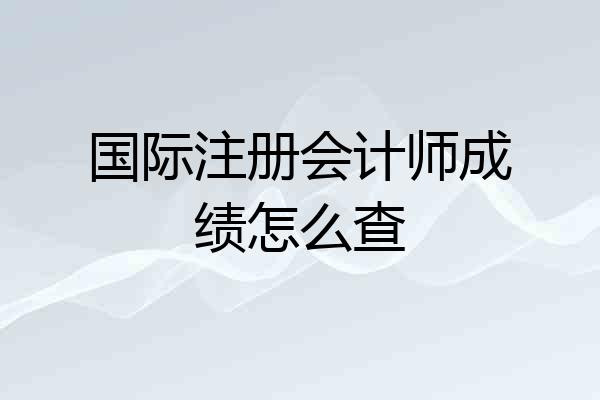 国际注册会计师成绩怎么查