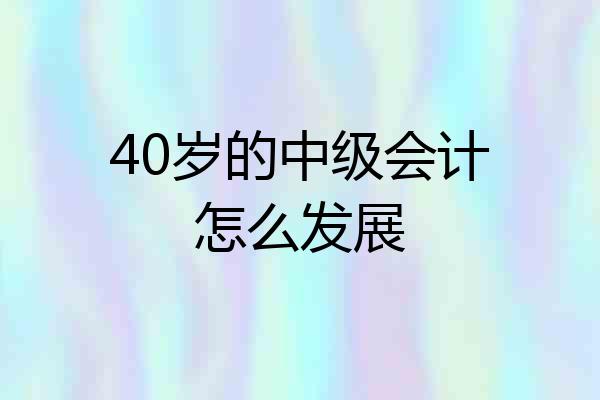 40岁的中级会计怎么发展