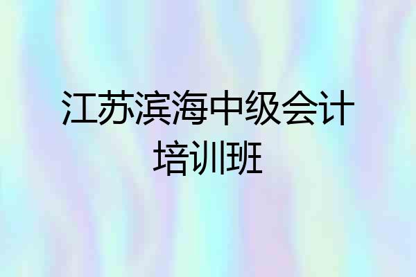 江苏滨海中级会计培训班