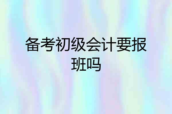备考初级会计要报班吗