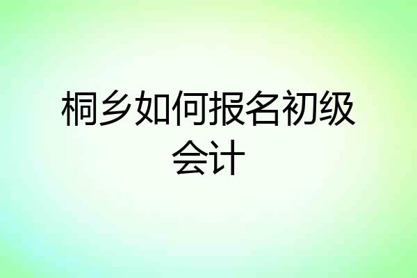 桐乡如何报名初级会计