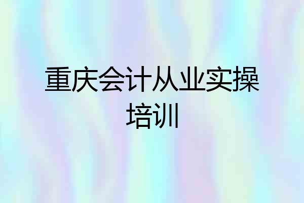 重庆会计从业实操培训