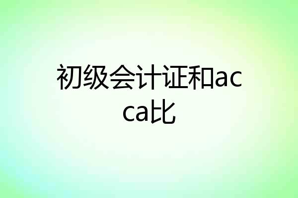 初级会计证和acca比