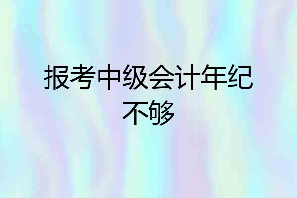 报考中级会计年纪不够