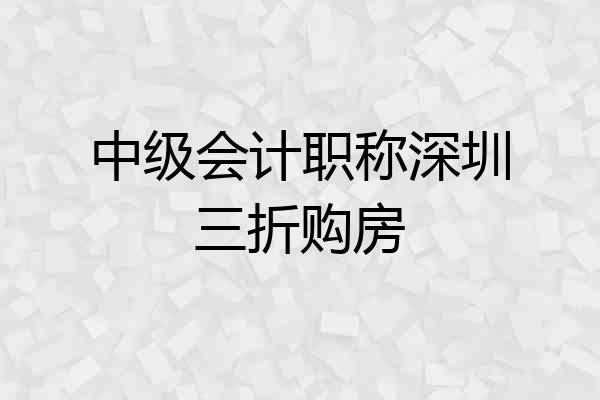 中级会计职称深圳三折购房