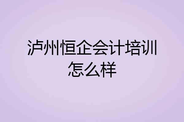 泸州恒企会计培训怎么样