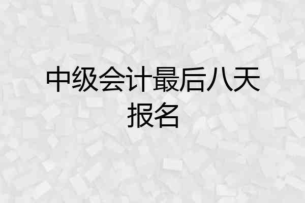 中级会计最后八天报名