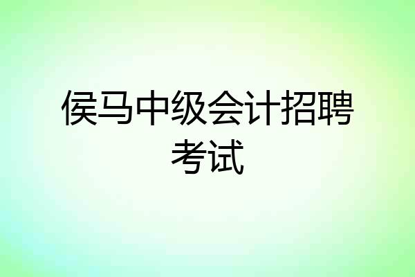 侯马中级会计招聘考试