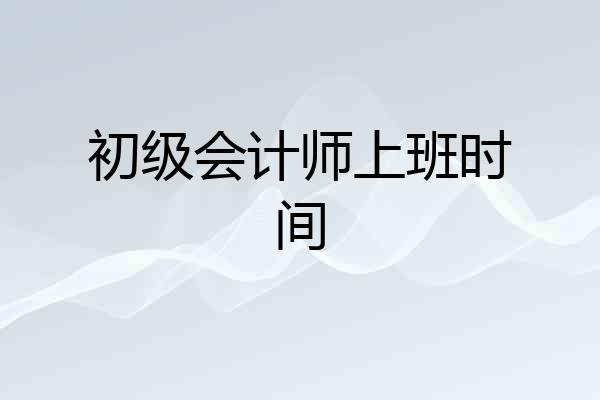 初级会计师上班时间