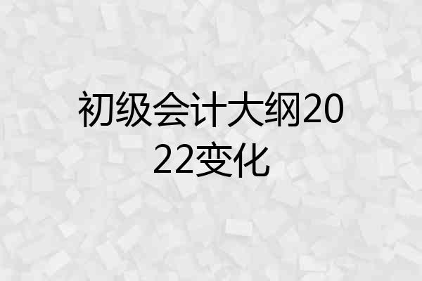 初级会计大纲2022变化