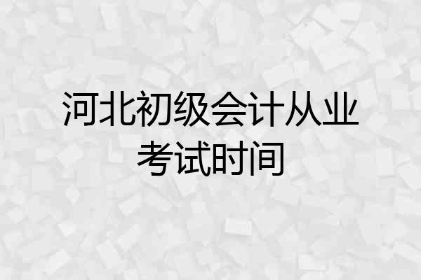 河北初级会计从业考试时间