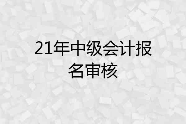 21年中级会计报名审核