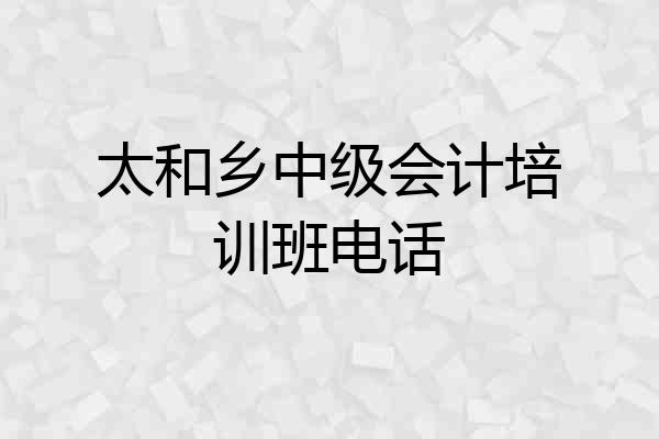 太和乡中级会计培训班电话
