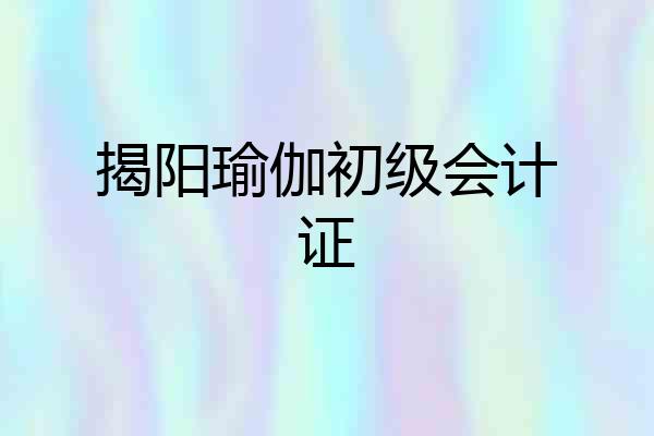 揭阳瑜伽初级会计证