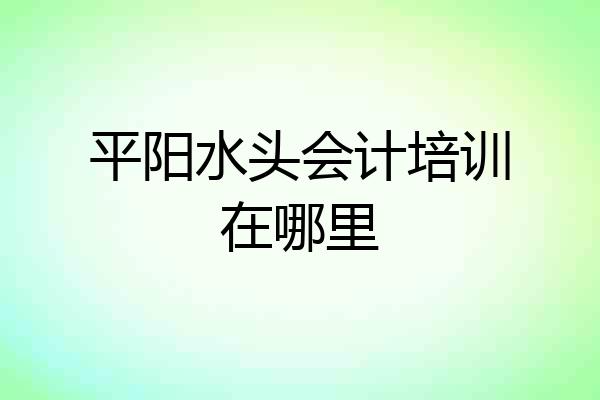 平阳水头会计培训在哪里
