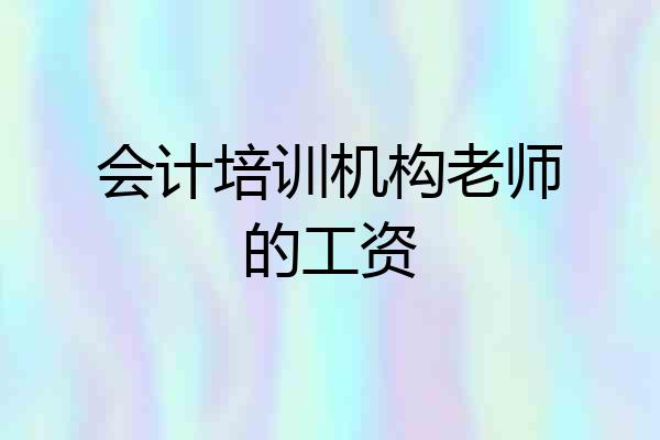 会计培训机构老师的工资