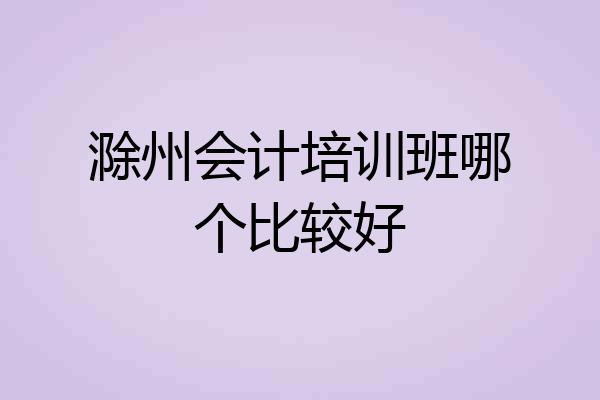 滁州会计培训班哪个比较好