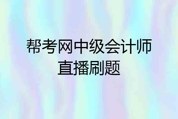 帮考网中级会计师直播刷题