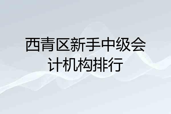 西青区新手中级会计机构排行