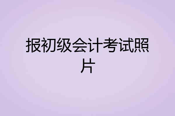报初级会计考试照片