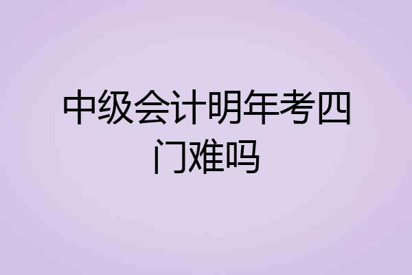 中级会计明年考四门难吗
