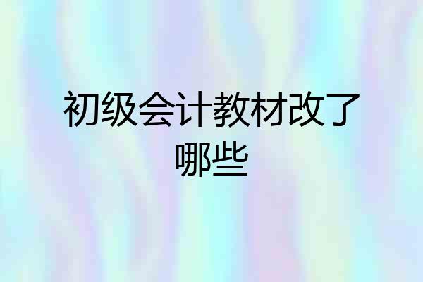 初级会计教材改了哪些