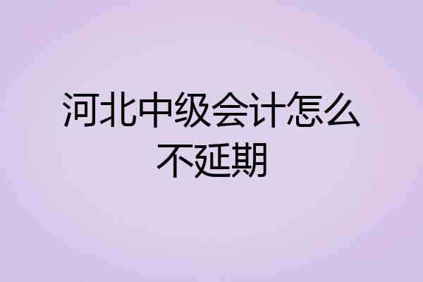 河北中级会计怎么不延期