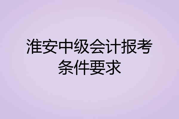 淮安中级会计报考条件要求