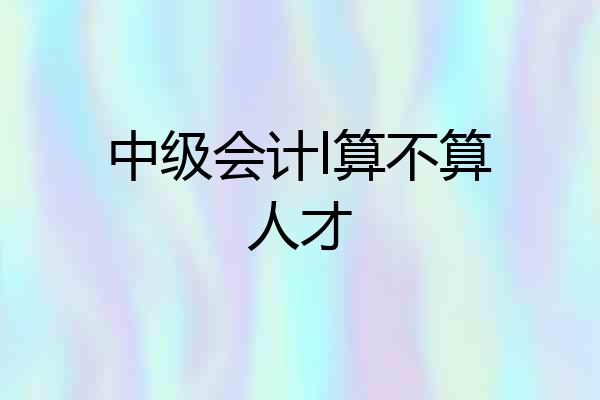 中级会计l算不算人才