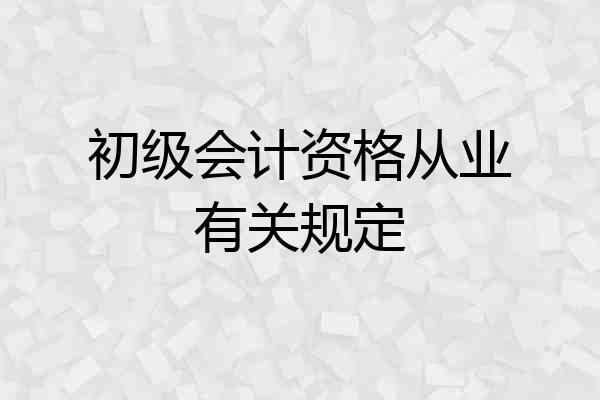 初级会计资格从业有关规定