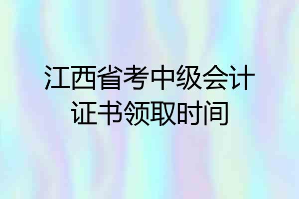 江西省考中级会计证书领取时间