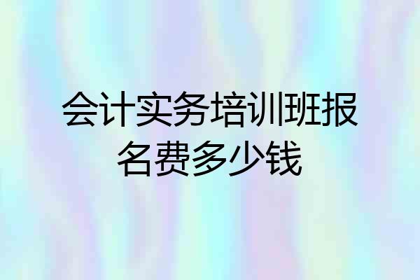 会计实务培训班报名费多少钱