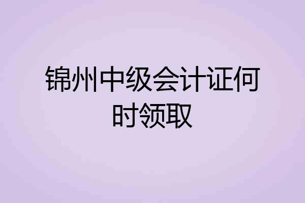 锦州中级会计证何时领取