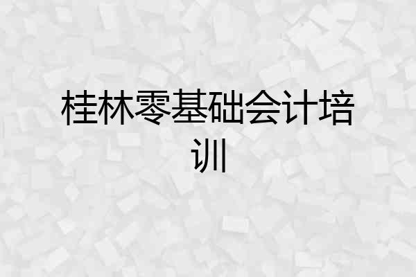 桂林零基础会计培训