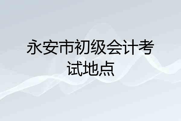 永安市初级会计考试地点