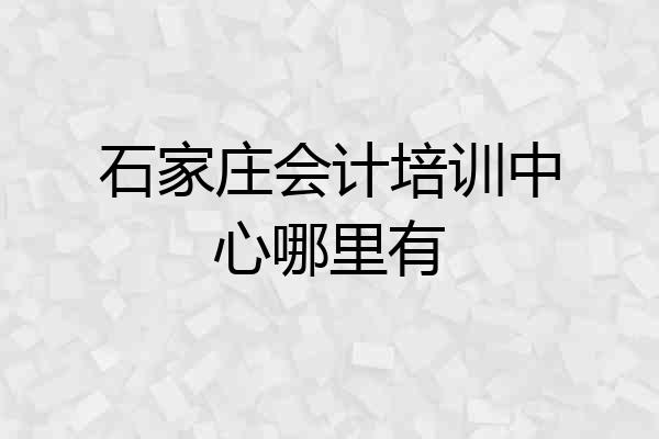 石家庄会计培训中心哪里有