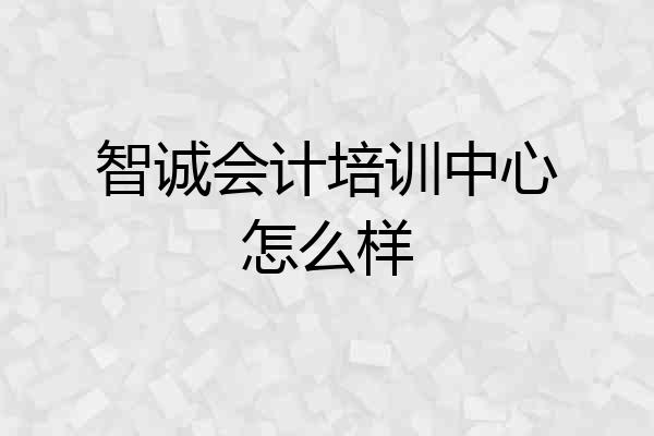 智诚会计培训中心怎么样