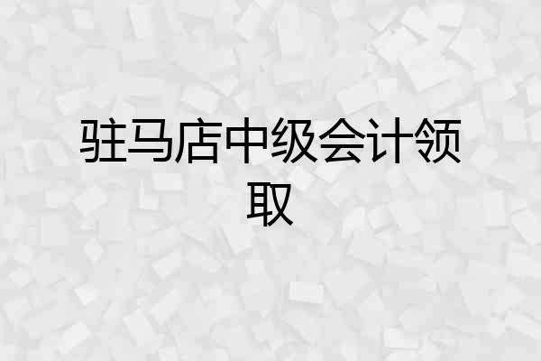 驻马店中级会计领取