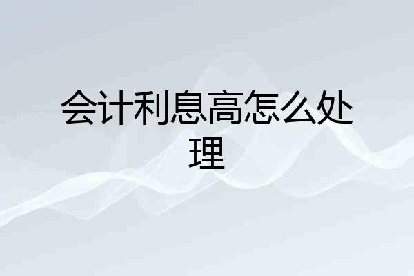 会计利息高怎么处理