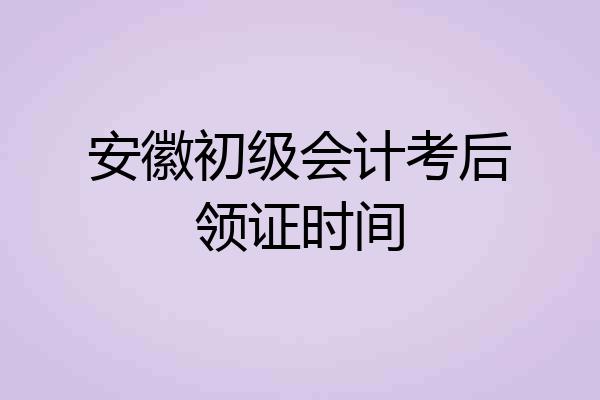 安徽初级会计考后领证时间