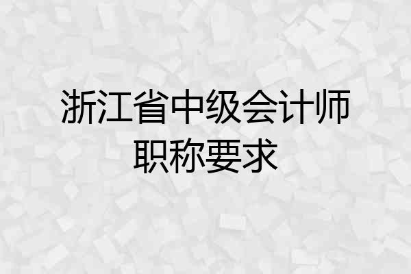 浙江省中级会计师职称要求