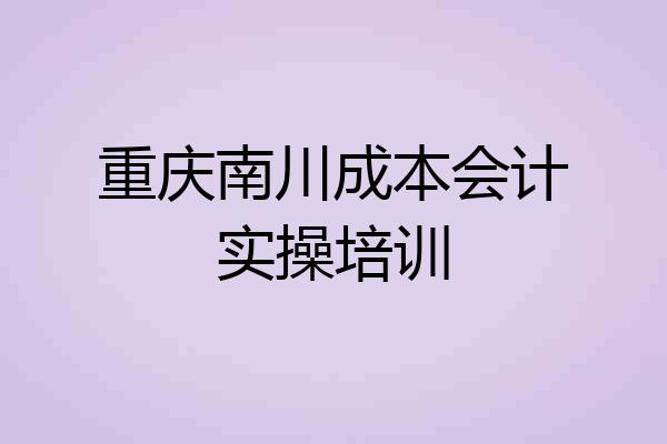 重庆南川成本会计实操培训