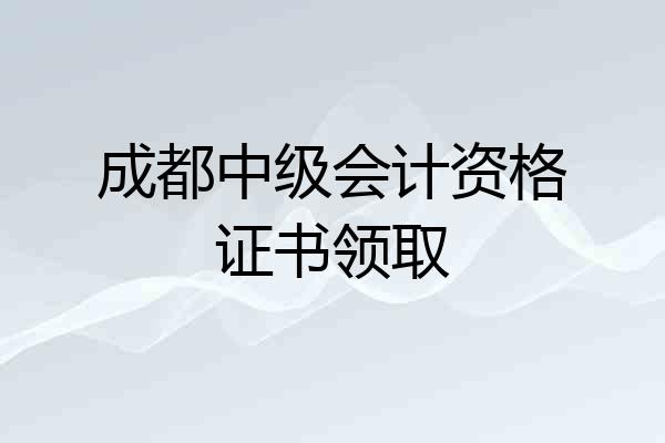成都中级会计资格证书领取