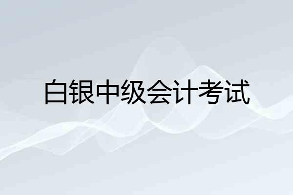 白银中级会计考试