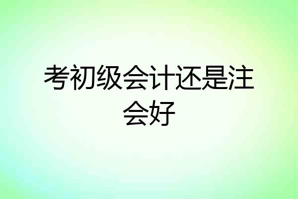 考初级会计还是注会好