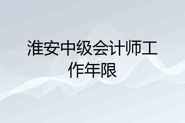 淮安中级会计师工作年限