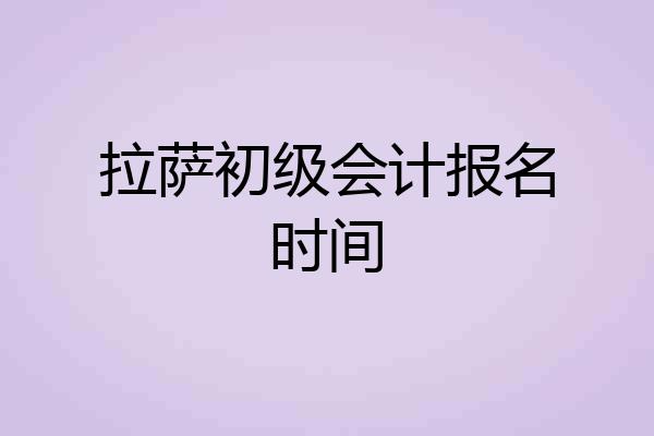 拉萨初级会计报名时间