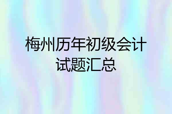 梅州历年初级会计试题汇总